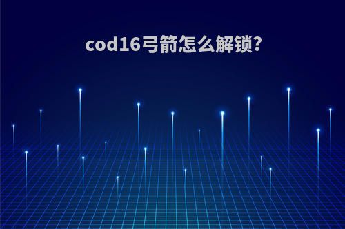 cod16弓箭怎么解锁?