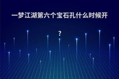 一梦江湖第六个宝石孔什么时候开?