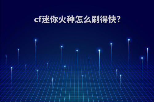 cf迷你火种怎么刷得快?