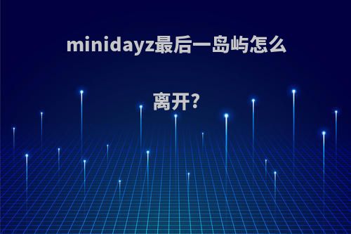 minidayz最后一岛屿怎么离开?