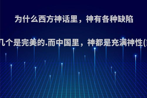 为什么西方神话里，神有各种缺陷，甚至好像没几个是完美的.而中国里，神都是充满神性(或者说完美)呢?