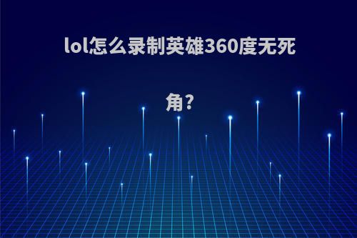 lol怎么录制英雄360度无死角?