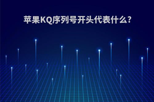 苹果KQ序列号开头代表什么?