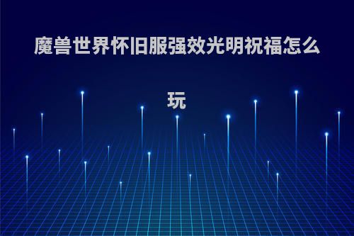 魔兽世界怀旧服强效光明祝福怎么玩