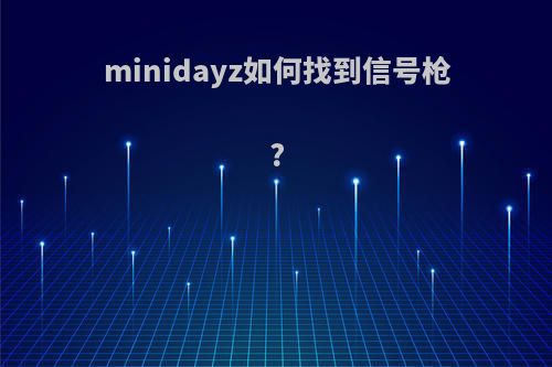 minidayz如何找到信号枪?