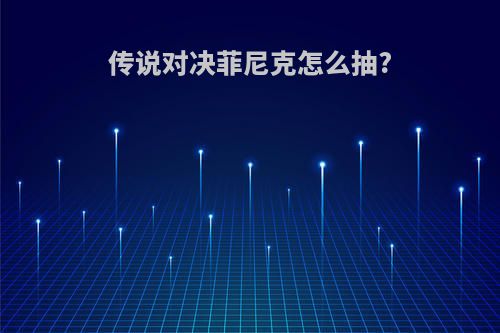 传说对决菲尼克怎么抽?