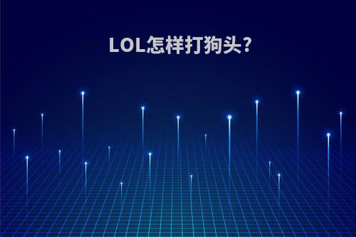 LOL怎样打狗头?