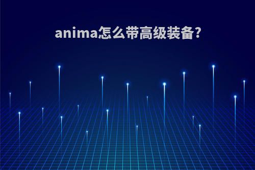 anima怎么带高级装备?