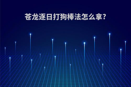 苍龙逐日打狗棒法怎么拿?