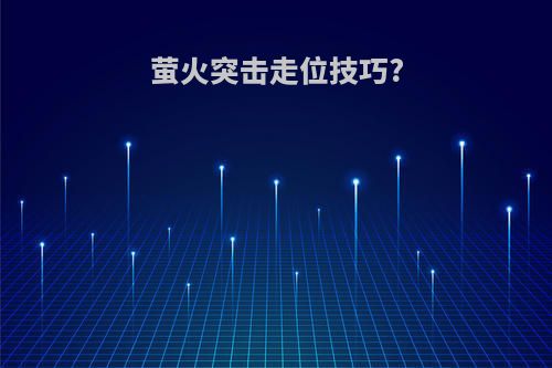萤火突击走位技巧?