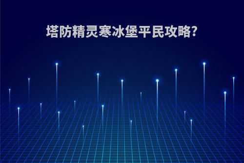 塔防精灵寒冰堡平民攻略?