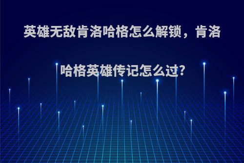 英雄无敌肯洛哈格怎么解锁，肯洛哈格英雄传记怎么过?