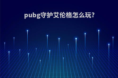 pubg守护艾伦格怎么玩?