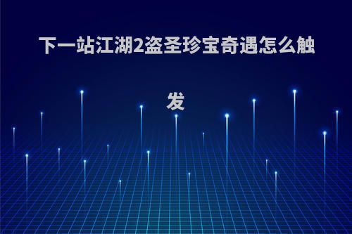 下一站江湖2盗圣珍宝奇遇怎么触发