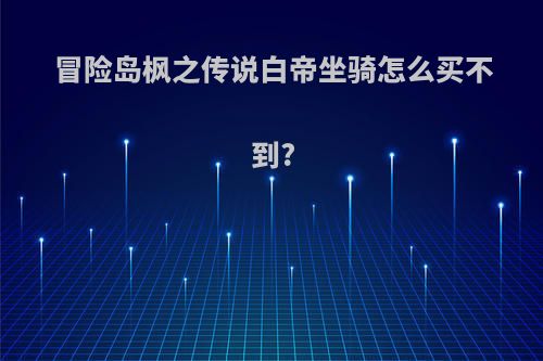 冒险岛枫之传说白帝坐骑怎么买不到?