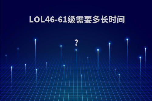 LOL46-61级需要多长时间?