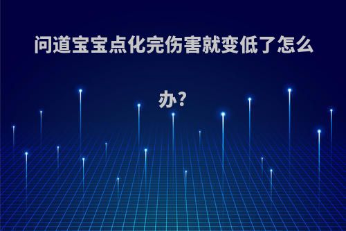 问道宝宝点化完伤害就变低了怎么办?