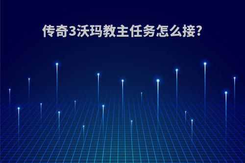 传奇3沃玛教主任务怎么接?