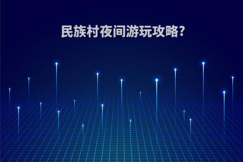 民族村夜间游玩攻略?