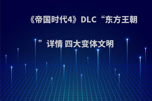 《帝国时代4》DLC“东方王朝”详情 四大变体文明