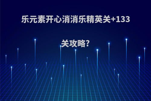 乐元素开心消消乐精英关+133关攻略?