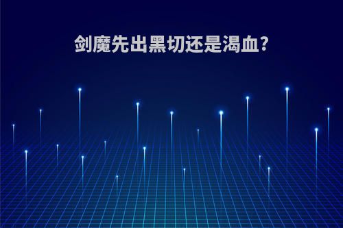 剑魔先出黑切还是渴血?