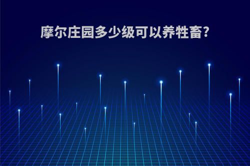 摩尔庄园多少级可以养牲畜?