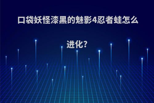 口袋妖怪漆黑的魅影4忍者蛙怎么进化?