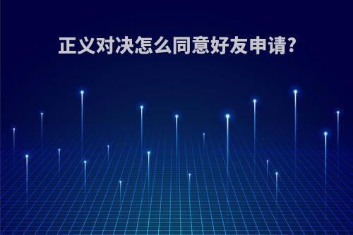 正义对决怎么同意好友申请?