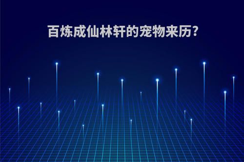 百炼成仙林轩的宠物来历?