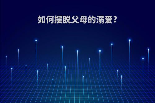 如何摆脱父母的溺爱?