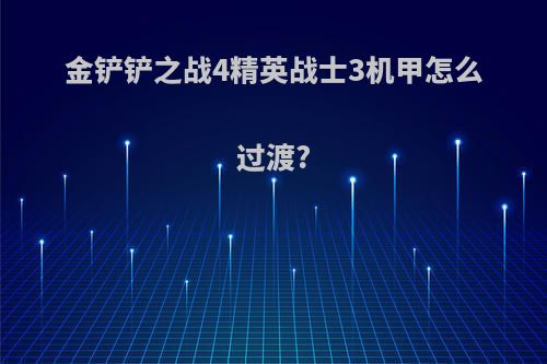 金铲铲之战4精英战士3机甲怎么过渡?
