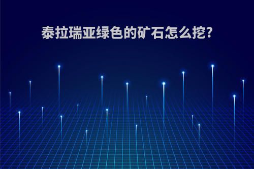 泰拉瑞亚绿色的矿石怎么挖?