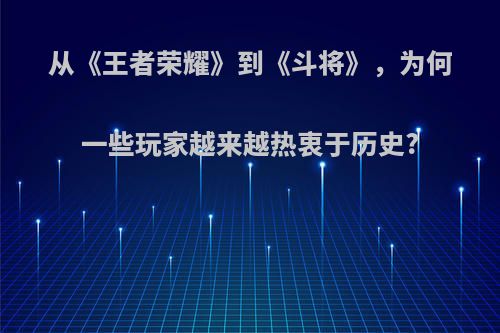 从《王者荣耀》到《斗将》，为何一些玩家越来越热衷于历史?