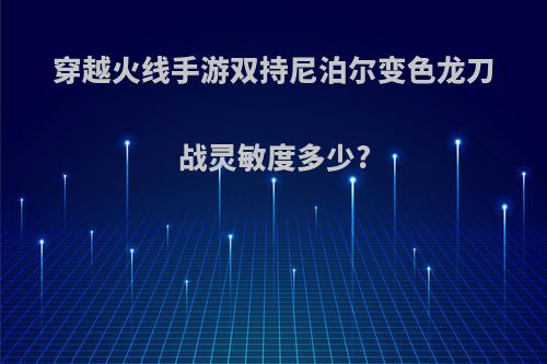 穿越火线手游双持尼泊尔变色龙刀战灵敏度多少?
