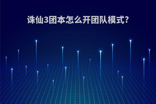 诛仙3团本怎么开团队模式?