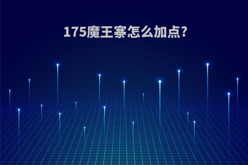 175魔王寨怎么加点?