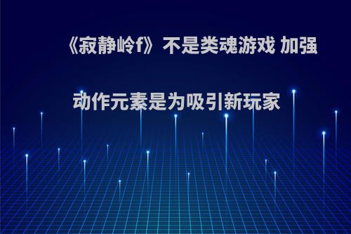 《寂静岭f》不是类魂游戏 加强动作元素是为吸引新玩家