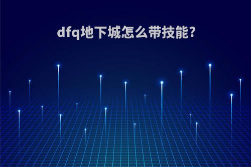 dfq地下城怎么带技能?